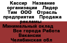 Кассир › Название организации ­ Лидер Тим, ООО › Отрасль предприятия ­ Продажа рекламы › Минимальный оклад ­ 20 000 - Все города Работа » Вакансии   . Челябинская обл.,Нязепетровск г.